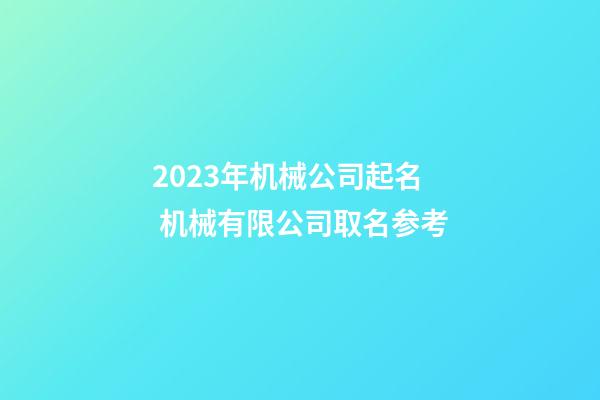 2023年机械公司起名 机械有限公司取名参考